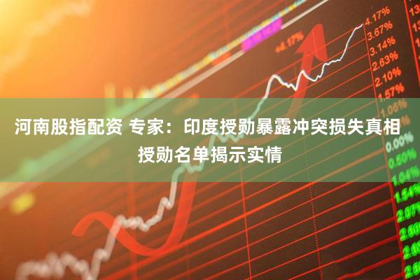 河南股指配资 专家：印度授勋暴露冲突损失真相 授勋名单揭示实情