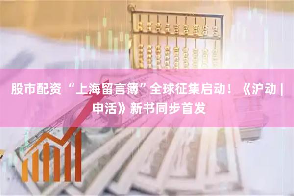 股市配资 “上海留言簿”全球征集启动！《沪动 | 申活》新书同步首发