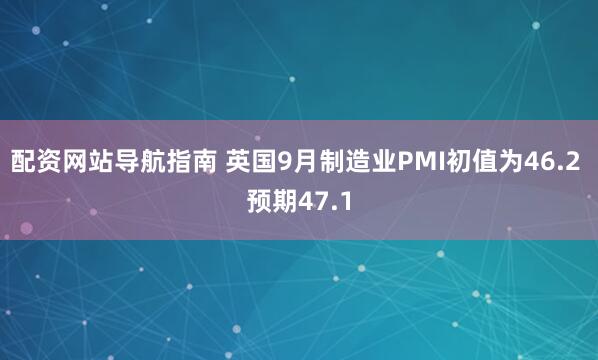 配资网站导航指南 英国9月制造业PMI初值为46.2 预期47.1